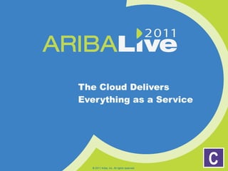 The Cloud Delivers Everything as a Service © 2011 Ariba, Inc. All rights reserved.  