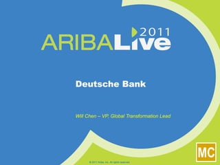 Deutsche Bank Will Chen – VP, Global Transformation Lead © 2011 Ariba, Inc. All rights reserved.  