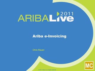Ariba e-Invoicing Chris Rauen © 2011 Ariba, Inc. All rights reserved.  