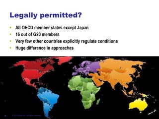 Legally permitted? All OECD member states except Japan 16 out of G20 members Very few other countries explicitly regulate conditions Huge difference in approaches © 2011 Ariba, Inc. All rights reserved.  