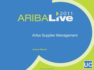 Ariba Supplier Management Jeremy Reeves © 2011 Ariba, Inc. All rights reserved.  