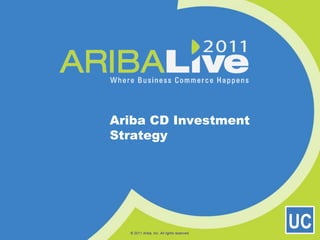 © 2011 Ariba, Inc. All rights reserved.  Ariba CD Investment Strategy UC 