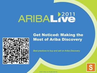 Get Noticed: Making the Most of Ariba Discovery Best practices to buy and sell on Ariba Discovery © 2011 Ariba, Inc. All rights reserved.  