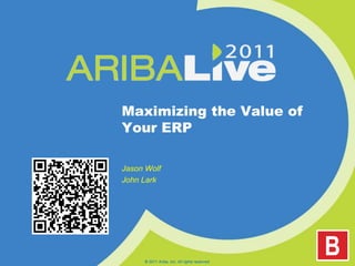 Maximizing the Value of Your ERP Jason Wolf John Lark © 2011 Ariba, Inc. All rights reserved.  