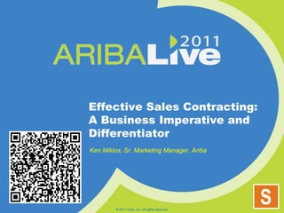 Effective Sales Contracting: A Business Imperative and Differentiator Ken Miklos, Sr. Marketing Manager, Ariba © 2011 Ariba, Inc. All rights reserved.  