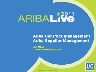 Ariba Contract ManagementAriba Supplier Management © 2011 Ariba, Inc. All rights reserved.  Ken Miklos Sundar Kamakshisundaram 