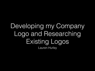 Developing my Company
Logo and Researching
Existing Logos
Lauren Hurley
 