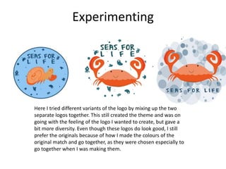 Experimenting
Here I tried different variants of the logo by mixing up the two
separate logos together. This still created the theme and was on
going with the feeling of the logo I wanted to create, but gave a
bit more diversity. Even though these logos do look good, I still
prefer the originals because of how I made the colours of the
original match and go together, as they were chosen especially to
go together when I was making them.
 