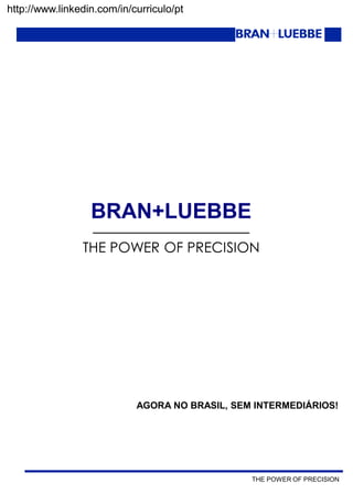 THE POWER OF PRECISION
http://www.linkedin.com/in/curriculo/pt
BRAN+LUEBBE
____________________________________
THE POWER OF PRECISION
AGORA NO BRASIL, SEM INTERMEDIÁRIOS!
http://www.linkedin.com/in/curriculo/pt
 