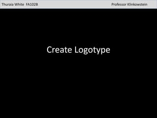 Create Logotype
Thuraia White FA102B Professor Klinkowstein
 