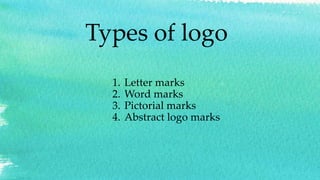 Types of logo
1. Letter marks
2. Word marks
3. Pictorial marks
4. Abstract logo marks
 