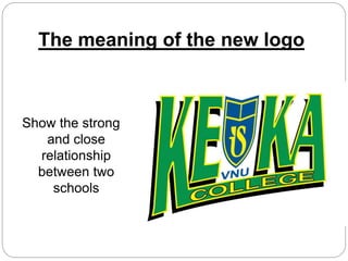 The meaning of the new logo
Show the strong
and close
relationship
between two
schools
 
