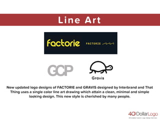 Line Art
New updated logo designs of FACTORIE and GRAVIS designed by Interbrand and That
Thing uses a single color line art drawing which attain a clean, minimal and simple
looking design. This new style is cherished by many people.
 