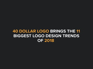 40 DOLLAR LOGO BRINGS THE 11
BIGGEST LOGO DESIGN TRENDS
OF 2018
 