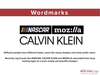 Wordmarks
Different people have different tastes, some like messy designs and some prefer clean.
Recently, big brands like NASCAR, CALVIN KLEIN and MOZILLA rebranded their busy
looking logos to a more simple yet beautiful designs.
 
