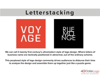 Letterstacking
We can call it twenty ﬁrst century’s ultramodern style of logo design. Where letters of
business name are tactically positioned in abnormal, out of the ordinary scheme.
This perplexed style of logo design commonly drives audiences to disburse their time
to analyse the design and assemble them up together just like a puzzle game.
 
