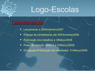 Logo-Escolas
 Lançamento a 26/Novembro/2007
CalendarizaçãoCalendarização
 Entrega de candidaturas até 29/Fevereiro/2008
 Publicação dos trabalhos a 3/Março/2008
 Prazo de votação: entre 4 e 14/Março/2008
 Divulgação/Publicação dos resultados: 31/Março/2008
 