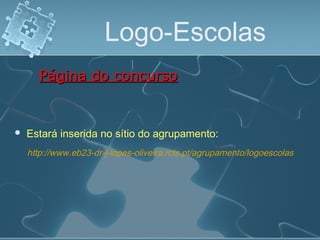 Logo-Escolas
 Estará inserida no sítio do agrupamento:
Página do concursoPágina do concurso
http://www.eb23-dr-j-lopes-oliveira.rcts.pt/agrupamento/logoescolas
 