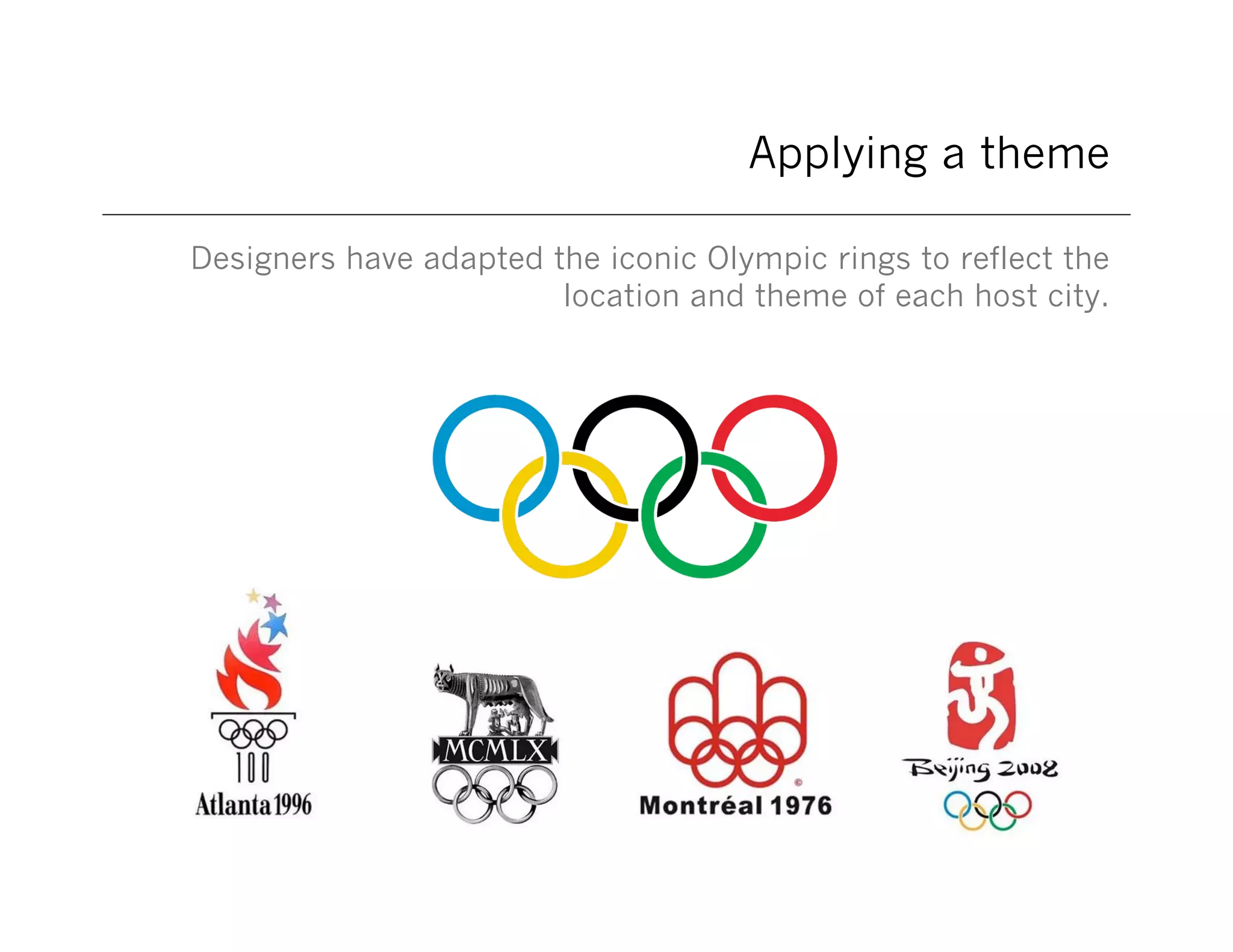 Applying a theme
Designers have adapted the iconic Olympic rings to reflect the
location and theme of each host city.

 