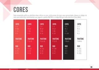 09
CORES
CMYK
C: 0
M: 86
Y: 71
K: 0
PANTONE
P 52-7
RGB
R: 239
G: 75
B: 74
CMYK
C: 0
M: 97
Y: 80
K: 0
PANTONE
P 52-8
RGB
R: 237
G: 40
B: 59
CMYK
C: 0
M: 97
Y: 80
K: 10
PANTONE
P 52-16
RGB
R: 215
G: 35
B: 53
CMYK
C: 0
M: 97
Y: 80
K: 20
PANTONE
P 53-8
RGB
R: 196
G: 31
B: 47
CMYK
C: 0
M: 0
Y: 0
K: 100
PANTONE
P Black
RGB
R: 0
G: 0
B: 0
CMYK
C: 0
M: 0
Y: 0
K: 0
PANTONE
P White
RGB
R: 255
G: 255
B: 255
Toda composição gráfica ou eletrônica deve utilizar as cores institucionais da marca aqui apresentadas. Abaixo os códigos de
cores para impressão, revestimentos que seguem o padrão PANTONE e o código RGB para mídia eletrônica (Telas/Web)
 