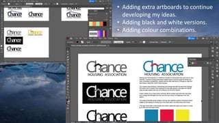 • Adding extra artboards to continue
developing my ideas.
• Adding black and white versions.
• Adding colour combinations.
 
