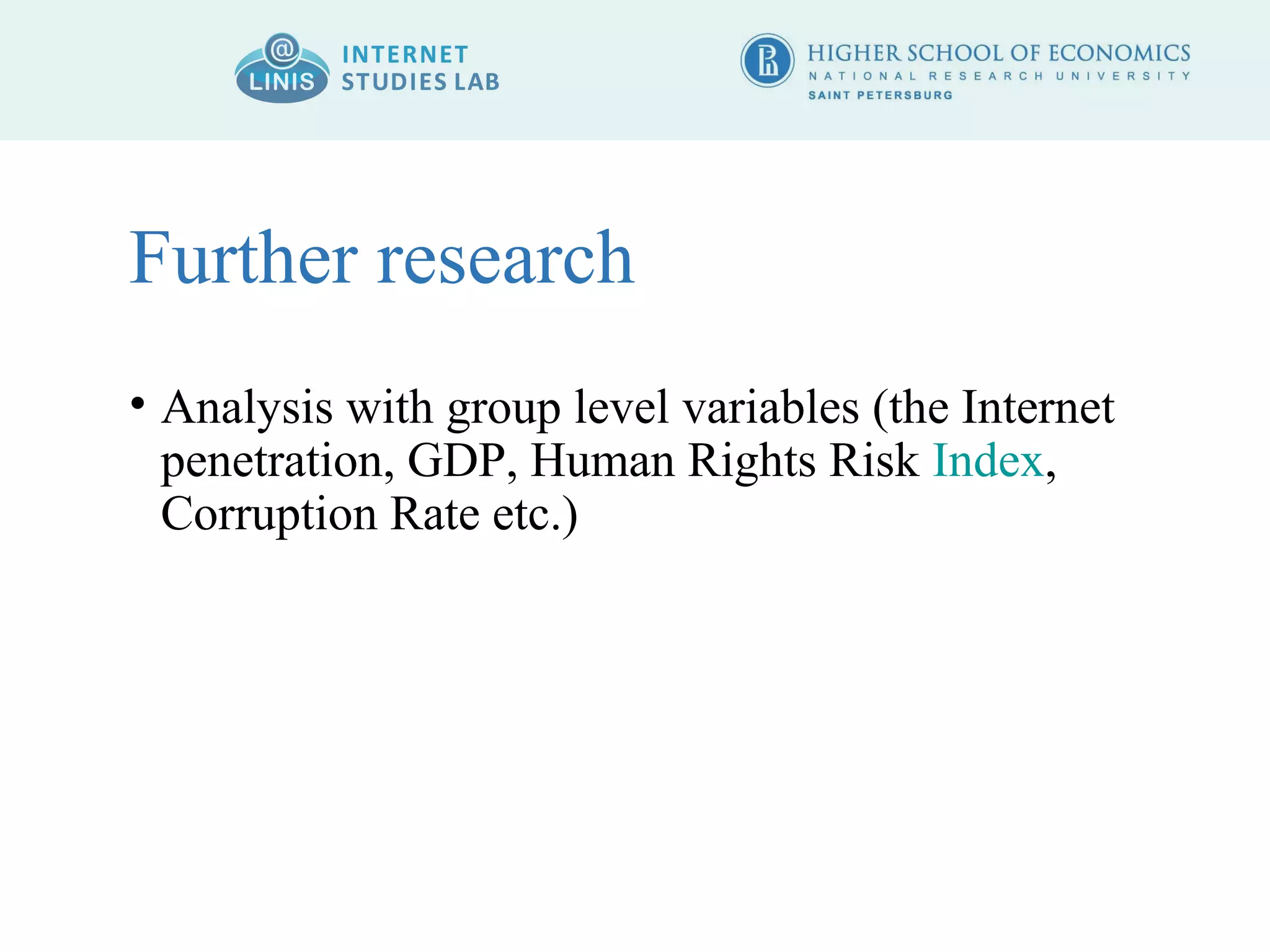 Further research 
• Analysis with group level variables (the Internet 
penetration, GDP, Human Rights Risk Index, 
Corruption Rate etc.) 
 