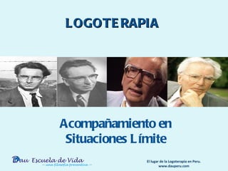 L OGOTE RAPIA




Acompañamiento en
 Situaciones L ímite
               El lugar de la Logoterapia en Peru.
                       www.dauperu.com
 