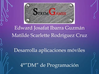 StremGames
Edward Josafat Ibarra Guzmán
Matilde Scarlette Rodríguez Cruz
Desarrolla aplicaciones móviles
4°”DM” de Programación
 