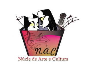 N.A.C
Núcle de Arte e Cultura
 