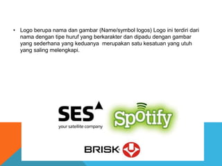 • Logo berupa nama dan gambar (Name/symbol logos) Logo ini terdiri dari
nama dengan tipe huruf yang berkarakter dan dipadu dengan gambar
yang sederhana yang keduanya merupakan satu kesatuan yang utuh
yang saling melengkapi.
 