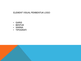 ELEMENT VISUAL PEMBENTUK LOGO
• GARIS
• BENTUK
• WARNA
• TIPOGRAFI
 