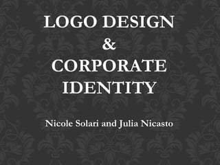LOGO DESIGN & CORPORATE IDENTITY Nicole Solari and Julia Nicasto 