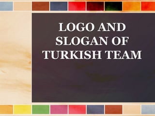 LOGO AND
SLOGAN OF
TURKISH TEAM
 
