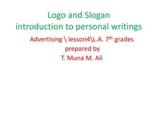 Logo and Slogan
introduction to personal writings
Advertising  lesson4L.A. 7th grades
prepared by
T. Muna M. Ali
 