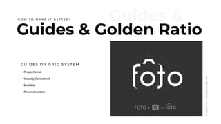 Guides &
Golden
Ratio
Guides & Golden Ratio
G U I D E S O R G R I D S Y S T E M
• Proportional
• Visually Consistent
• Scalable
• Reconstruction
1x
2x
6x
H O W T O M A K E I T B E T T E R ?
©SahilDev|DesignerBanda
 