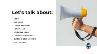 Let’s talk about:
• LOGO
• BRANDING
• LOGO x BRANDING
• LOGO VALUE
• EFFECTIVE LOGO
• LOGO DESIGN PROCESS
• GUIDES & GOLDEN RATIO
• LET’S DESIGN
 
