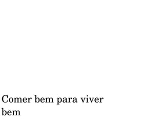 Comer bem para viver 
bem

 