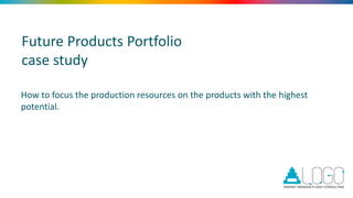 Future Products Portfolio
case study
How to focus the production resources on the products with the highest
potential.
 