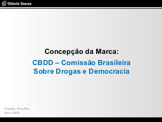 Especialista em Usabilidade e Avaliação de Interfaces
Concepção da Marca:
CBDD – Comissão Brasileira
Sobre Drogas e Democracia
Cliente: Viva Rio
Ano: 2009
 
