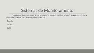 Sistemas de Monitoramento
Buscando sempre atender as necessidades dos nossos clientes, a Auto Câmeras conta com 3
principais sistemas para monitoramento veicular.
Padrão
3G/4G
WIFI
 