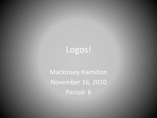 Logos!
Mackinsey Hamilton
November 16, 2010
Period- 6
 