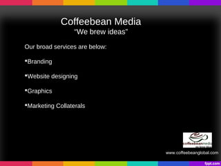 Coffeebean Media
                  “We brew ideas”
Our broad services are below:

Branding

Website designing

Graphics

Marketing Collaterals




                                    www.coffeebeanglobal.com
 