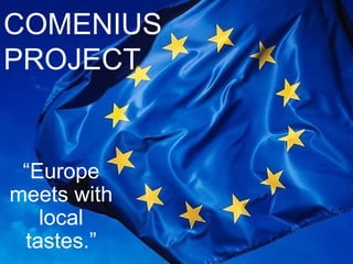 COMENIUS
PROJECT


 “Europe
meets with
   local
 tastes.”
 