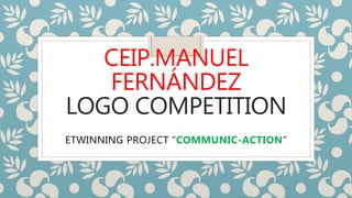 CEIP.MANUEL
FERNÁNDEZ
LOGO COMPETITION
ETWINNING PROJECT “COMMUNIC-ACTION”
 