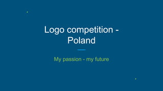 Logo competition -
Poland
My passion - my future
 