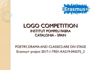 LOGO COMPETITIONLOGO COMPETITION
INSTITUT POMPEU FABRAINSTITUT POMPEU FABRA
CATALONIA - SPAINCATALONIA - SPAIN
POETRY, DRAMA AND CLASSICS ARE ON STAGE
Erasmus+ project 2017-1-TR01-KA219-045575_3
 