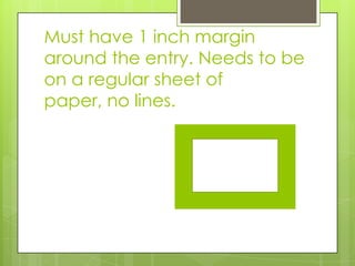 Must have 1 inch margin
around the entry. Needs to be
on a regular sheet of
paper, no lines.
 