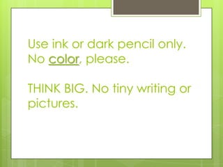 Use ink or dark pencil only.
No color, please.
THINK BIG. No tiny writing or
pictures.
 