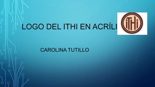 LOGO DEL ITHI EN ACRÍLICO
CAROLINA TUTILLO

 