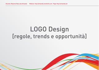 Docente: Massimo Nava aka Artlandis   Webinar: http://artlandis.eventbrite.com Page: http://artlandis.net




                                       LOGO Design
          [regole, trends e opportunità]
 